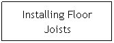 Text Box: Installing Floor Joists
