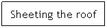 Text Box: Sheeting the roof
