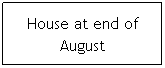 Text Box: House at end of August
