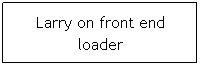 Text Box: Larry on front end loader
